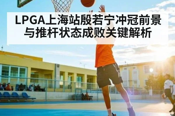 LPGA上海站殷若宁冲冠前景与推杆状态成败关键解析 | kaiyun