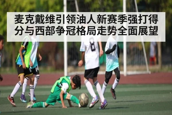 麦克戴维引领油人新赛季强打得分与西部争冠格局走势全面展望
